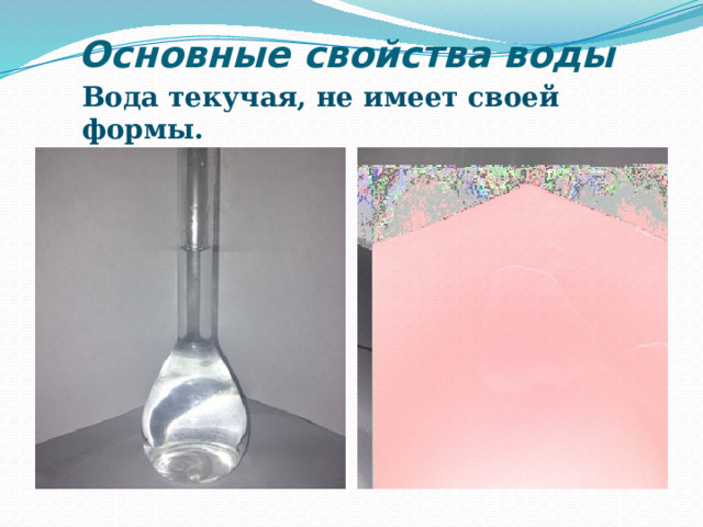  Основные свойства воды Вода текучая, не имеет своей формы. 