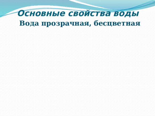 Основные свойства воды Вода прозрачная, бесцветная 