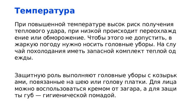 Температура При повышенной температуре высок риск получения теплового удара, при низкой происходит переохлаждение или обморожение. Чтобы этого не допустить, в жаркую погоду нужно носить головные уборы. На случай похолодания иметь запасной комплект теплой одежды. Защитную роль выполняют головные уборы с козырьками, повязанные на шею или голову платки. Для лица можно воспользоваться кремом от загара, а для защиты губ — гигиенической помадой. 