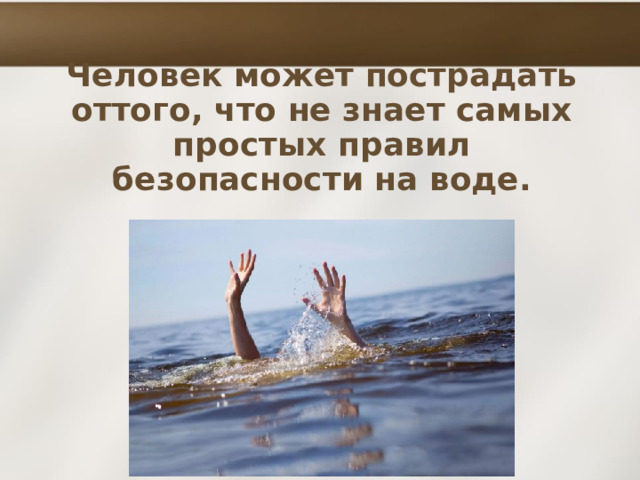 Человек может пострадать оттого, что не знает самых простых правил безопасности на воде. 
