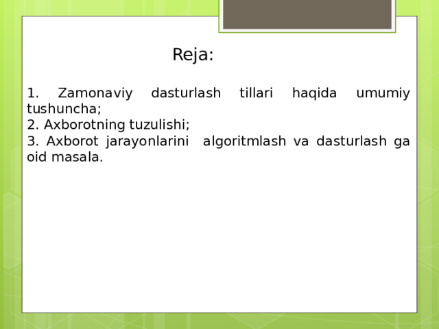 Reja: 1. Zamonaviy dasturlash tillari haqida umumiy tushuncha; 2. Axborotning tuzulishi; 3. Axborot jarayonlarini algoritmlash va dasturlash ga oid masala. 