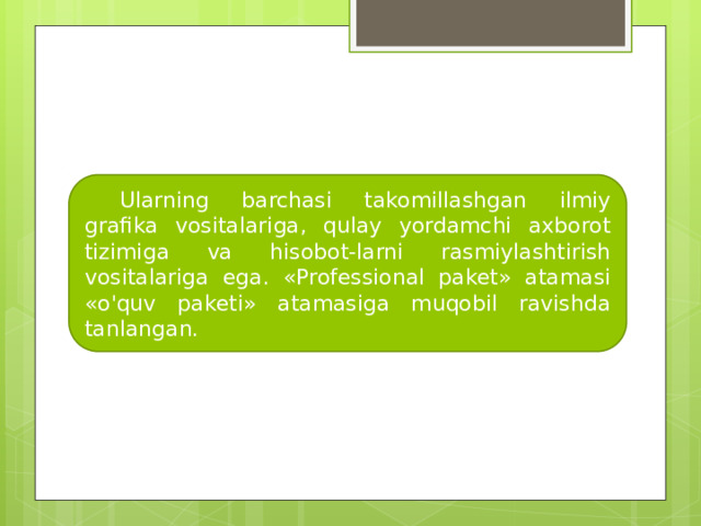  Ularning barchasi takomillashgan ilmiy grafika vositalariga, qulay yordamchi axborot tizimiga va hisobot-larni rasmiylashtirish vositalariga ega. «Professional paket» atamasi «o'quv paketi» atamasiga muqobil ravishda tanlangan. 
