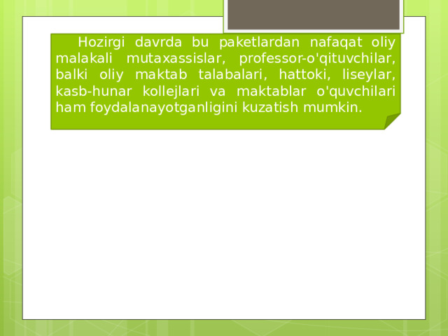  Hozirgi davrda bu paketlardan nafaqat oliy malakali mutaxassislar, professor-o'qituvchilar, balki oliy maktab talabalari, hattoki, liseylar, kasb-hunar kollejlari va maktablar o'quvchilari ham foydalanayotganligini kuzatish mumkin. 