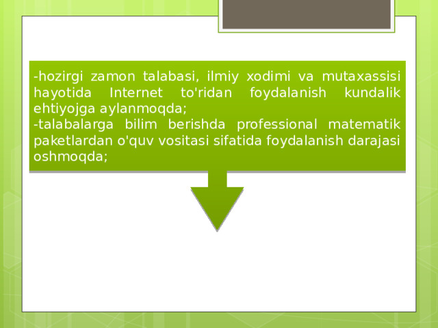 -hozirgi zamon talabasi, ilmiy xodimi va mutaxassisi hayotida Internet to'ridan foydalanish kundalik ehtiyojga aylanmoqda; -talabalarga bilim berishda professional matematik paketlardan o'quv vositasi sifatida foydalanish darajasi oshmoqda; 