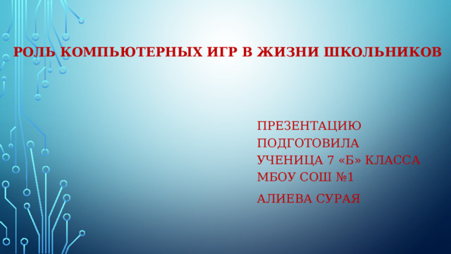 Роль компьютерных игр в жизни школьников Презентацию подготовила  ученица 7 «б» класса  Мбоу сош №1 Алиева Сурая 