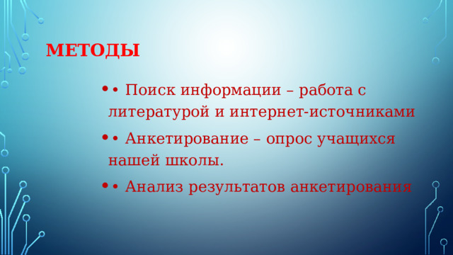 Методы •  Поиск информации – работа с литературой и интернет-источниками •  Анкетирование – опрос учащихся нашей школы. •  Анализ результатов анкетирования 