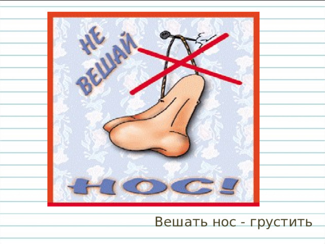Вешать нос - грустить 