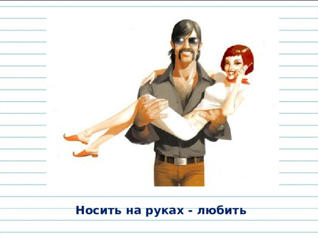 Носить на руках - любить 