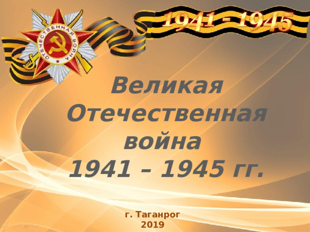 Великая Отечественная война 1941 – 1945 гг. г. Таганрог 2019 