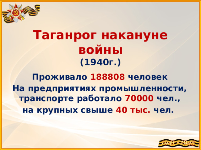 Таганрог накануне войны  (1940г.) Проживало 188808 человек На предприятиях промышленности, транспорте работало 70000 чел., на крупных свыше 40 тыс. чел. 