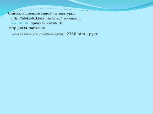 Список использованной литературы.  http://aleks-6zklass.narod.ru/ мячики …  viki.rdf.ru  пропись числа 10  http://i034.radikal.ru www.zastavki.com/rus/People/Chil ...2768.htm - руки 