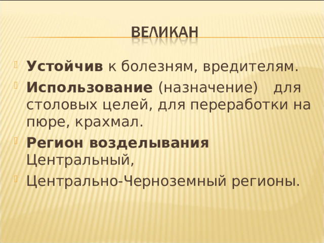 Устойчив к болезням, вредителям. Использование (назначение)  для столовых целей, для переработки на пюре, крахмал. Регион возделывания  Центральный, Центрально-Черноземный регионы. 