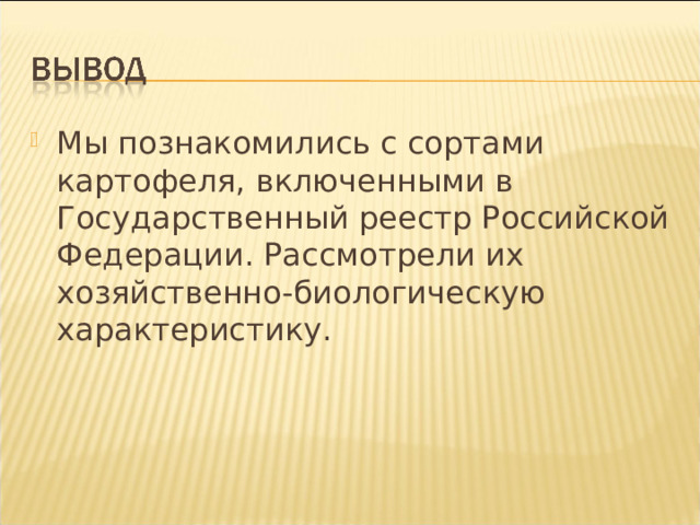 Мы познакомились с сортами картофеля, включенными в Государственный реестр Российской Федерации. Рассмотрели их хозяйственно-биологическую характеристику.  
