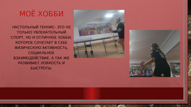 Моё хобби Настольный теннис- это не только увлекательный спорт, но и отличное хобби, которое сочетает в себе физическую активность, социальное взаимодействие. А так же развивает ловкость и быстроты. 