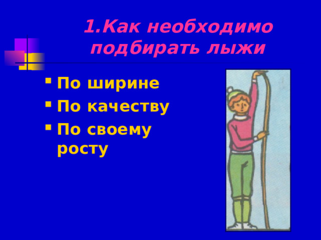 1.Как необходимо подбирать лыжи По ширине По качеству По своему росту 