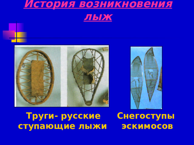 История возникновения лыж  Труги- русские ступающие лыжи Снегоступы эскимосов 