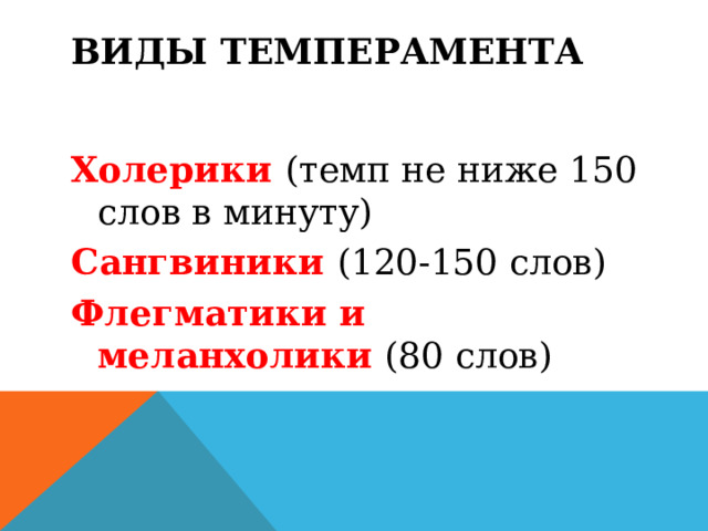 Виды темперамента Холерики  (темп не ниже 150 слов в минуту) Сангвиники  (120-150 слов) Флегматики и меланхолики (80 слов) 