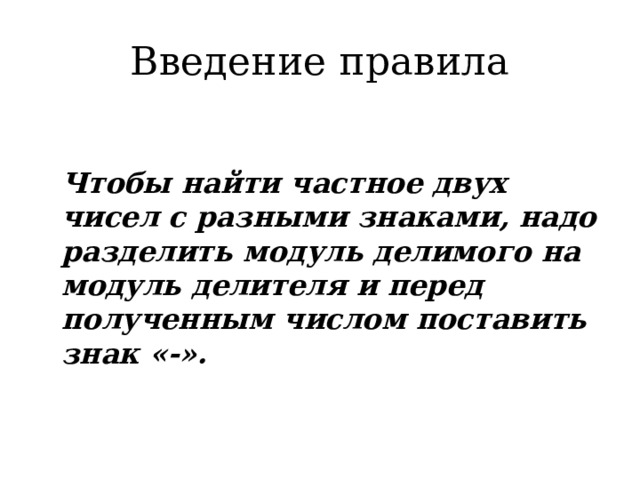 Введение правила  Чтобы найти частное двух чисел с разными знаками, надо разделить модуль делимого на модуль делителя и перед полученным числом поставить знак «-». 