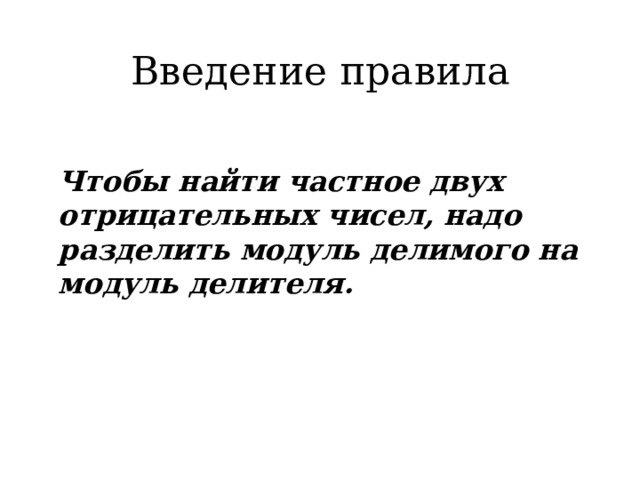 Введение правила  Чтобы найти частное двух отрицательных чисел, надо разделить модуль делимого на модуль делителя. 