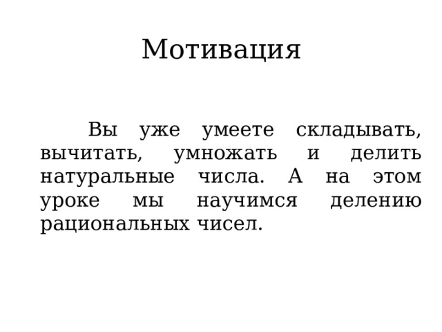 Мотивация  Вы уже умеете складывать, вычитать, умножать и делить натуральные числа. А на этом уроке мы научимся делению рациональных чисел. 