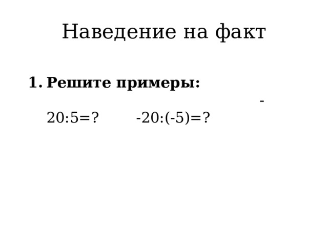 Наведение на факт Решите примеры: -20:5=? -20:(-5)=? 