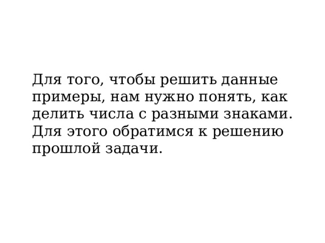  Для того, чтобы решить данные примеры, нам нужно понять, как делить числа с разными знаками. Для этого обратимся к решению прошлой задачи. 