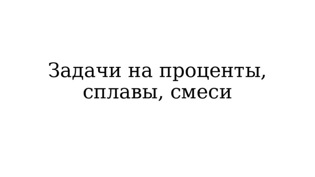 Задачи на проценты, сплавы, смеси 