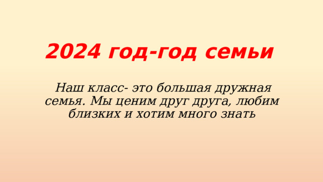 2024 год-год семьи  Наш класс- это большая дружная семья. Мы ценим друг друга, любим близких и хотим много знать 