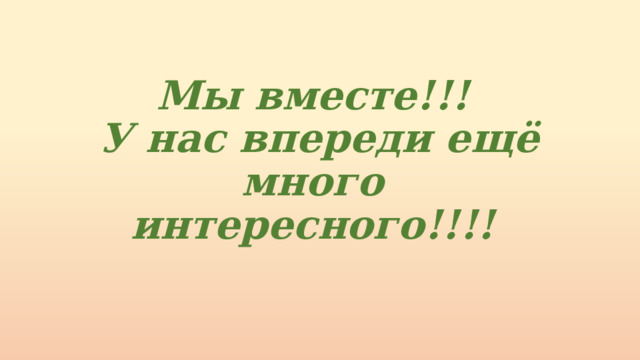 Мы вместе!!!  У нас впереди ещё много интересного!!!! 