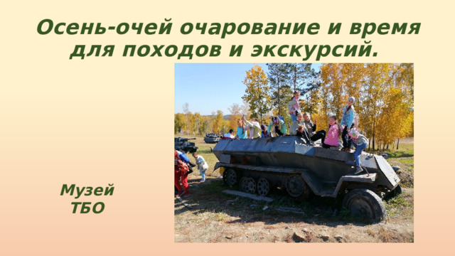 Осень-очей очарование и время для походов и экскурсий. Музей ТБО 
