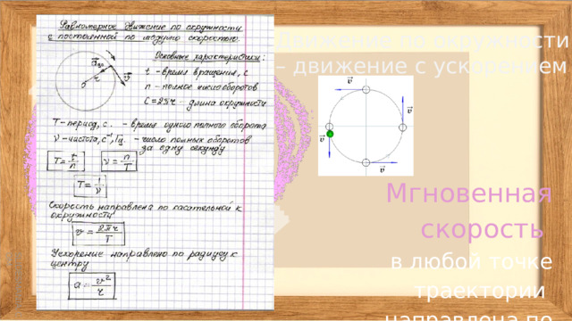 Движение по окружности – движение с ускорением . Мгновенная скорость в любой точке траектории направлена по касательной к траектории в этой точке. 