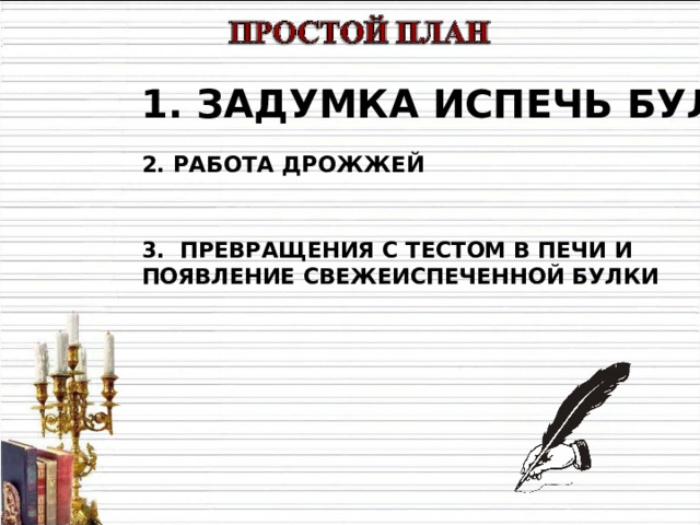 1. ЗАДУМКА ИСПЕЧЬ БУЛКУ  2. РАБОТА ДРОЖЖЕЙ    3. ПРЕВРАЩЕНИЯ С ТЕСТОМ В ПЕЧИ И ПОЯВЛЕНИЕ СВЕЖЕИСПЕЧЕННОЙ БУЛКИ 