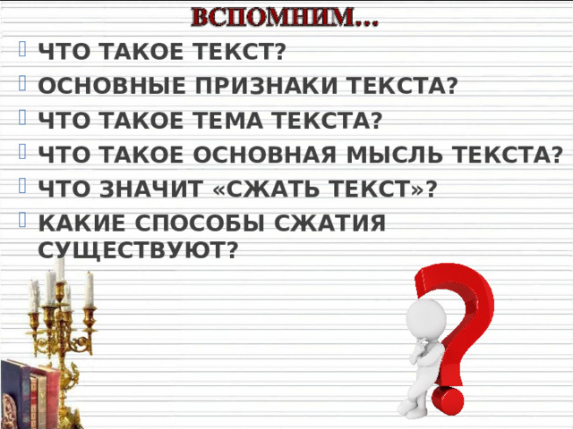 ЧТО ТАКОЕ ТЕКСТ? ОСНОВНЫЕ ПРИЗНАКИ ТЕКСТА? ЧТО ТАКОЕ ТЕМА ТЕКСТА? ЧТО ТАКОЕ ОСНОВНАЯ МЫСЛЬ ТЕКСТА? ЧТО ЗНАЧИТ «СЖАТЬ ТЕКСТ»? КАКИЕ СПОСОБЫ СЖАТИЯ СУЩЕСТВУЮТ? 