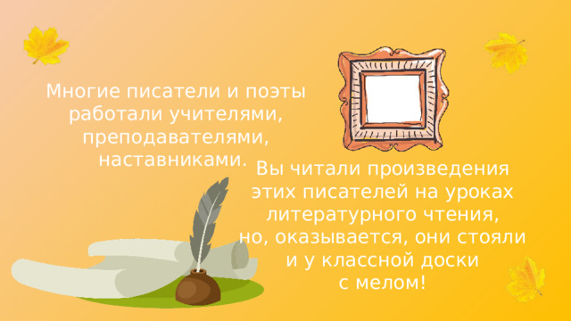 Многие писатели и поэты работали учителями, преподавателями, наставниками. Вы читали произведения этих писателей на уроках литературного чтения, но, оказывается, они стояли и у классной доски с мелом! 