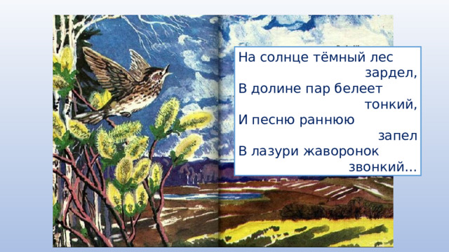 На солнце тёмный лес зардел, В долине пар белеет тонкий, И песню раннюю запел В лазури жаворонок звонкий… 