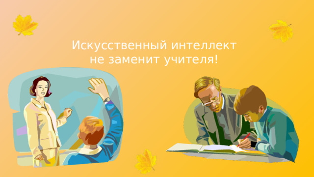 Искусственный интеллект не заменит учителя! 