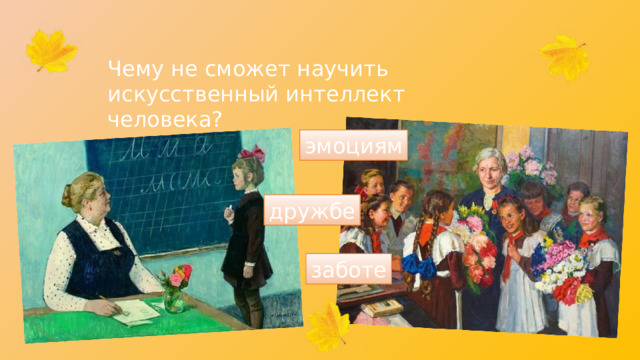 Чему не сможет научить искусственный интеллект человека? эмоциям дружбе заботе 