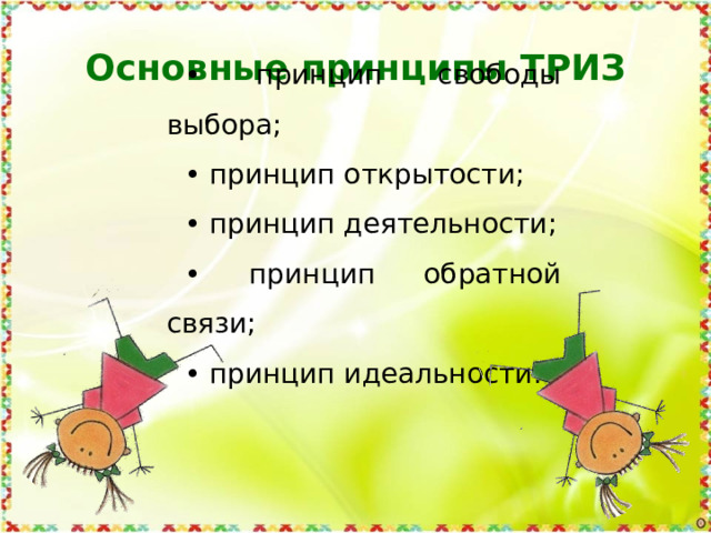 Основные принципы ТРИЗ • принцип свободы выбора; • принцип открытости; • принцип деятельности; • принцип обратной связи; • принцип идеальности.  