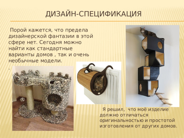 Дизайн-спецификация    Порой кажется, что предела дизайнерской фантазии в этой сфере нет. Сегодня можно найти как стандартные варианты домов , так и очень необычные модели. .  Я решил, что моё изделие должно отличаться оригинальностью и простотой изготовления от других домов. 
