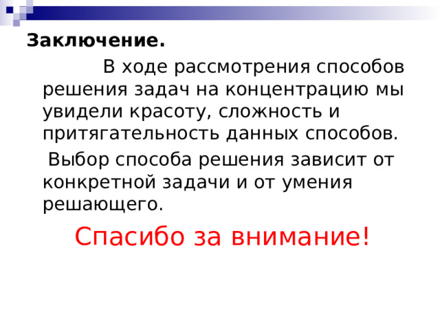 Заключение.    В ходе рассмотрения способов решения задач на концентрацию  мы увидели красоту, сложность и притягательность данных способов.    Выбор способа решения зависит от конкретной задачи и от умения решающего.   Спасибо за внимание! 