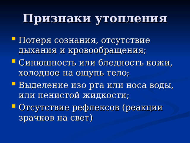 Признаки утопления Потеря сознания, отсутствие дыхания и кровообращения; Синюшность или бледность кожи, холодное на ощупь тело; Выделение изо рта или носа воды, или пенистой жидкости; Отсутствие рефлексов (реакции зрачков на свет) 
