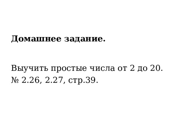 Домашнее задание.    Выучить простые числа от 2 до 20. № 2.26 , 2.27 , стр. 39 . 