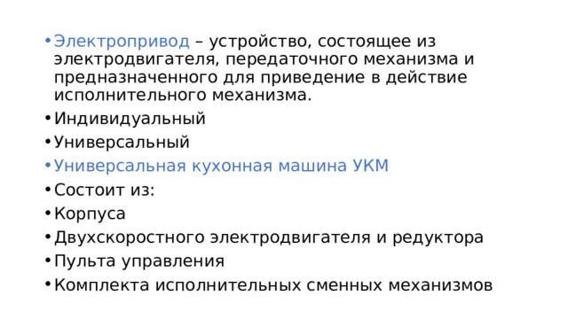 Электропривод – устройство, состоящее из электродвигателя, передаточного механизма и предназначенного для приведение в действие исполнительного механизма. Индивидуальный Универсальный Универсальная кухонная машина УКМ Состоит из: Корпуса Двухскоростного электродвигателя и редуктора Пульта управления Комплекта исполнительных сменных механизмов 