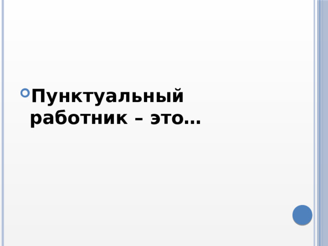  Пунктуальный работник – это… 