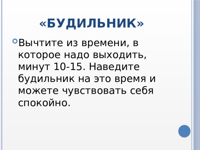 «БУДИЛЬНИК» Вычтите из времени, в которое надо выходить, минут 10-15. Наведите будильник на это время и можете чувствовать себя спокойно. 