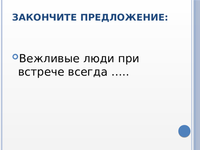 Закончите предложение:   Вежливые люди при встрече всегда ….. 