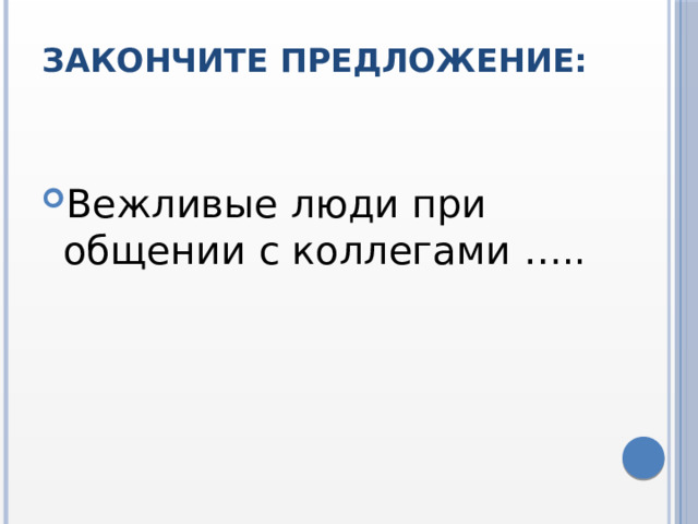 Закончите предложение:   Вежливые люди при общении с коллегами ….. 