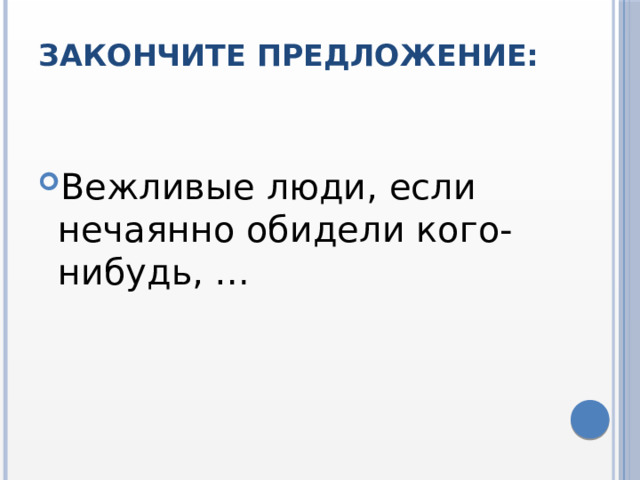 Закончите предложение:   Вежливые люди, если нечаянно обидели кого-нибудь, … 