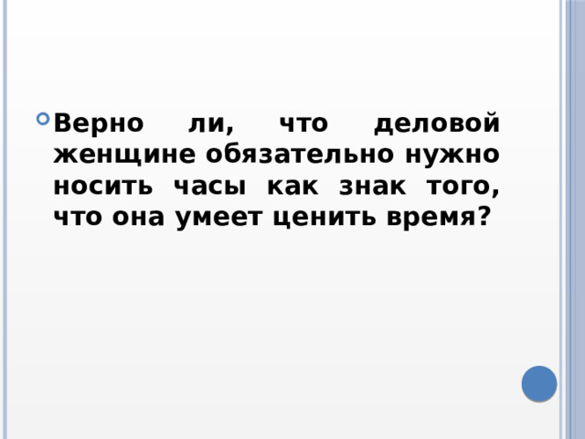 Верно ли, что деловой женщине обязательно нужно носить часы как знак того, что она умеет ценить время? 