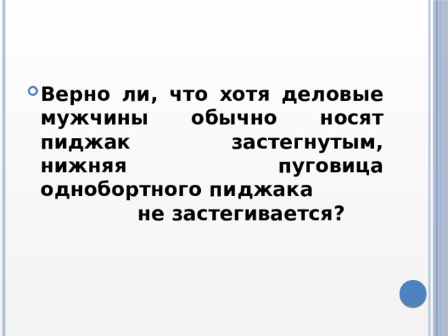 Верно ли, что хотя деловые мужчины обычно носят пиджак застегнутым, нижняя пуговица однобортного пиджака не застегивается? 